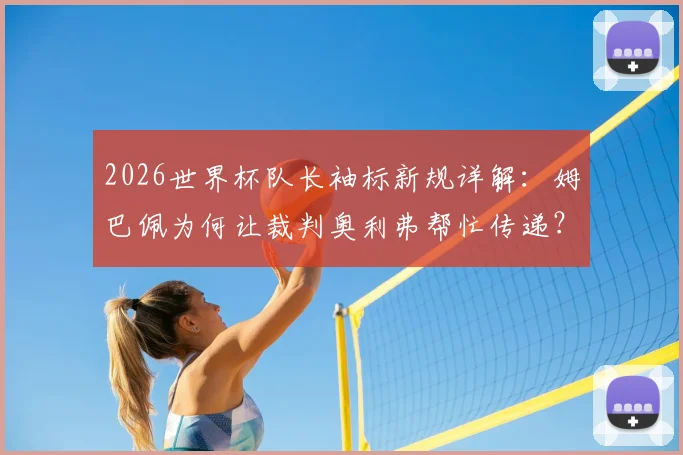 2026世界杯队长袖标新规详解：姆巴佩为何让裁判奥利弗帮忙传递？最新规定与赛场影响分析