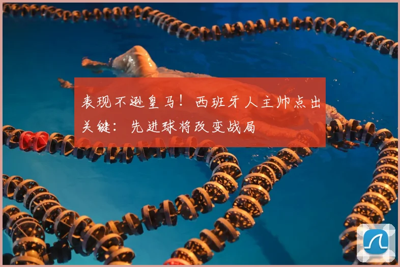 表现不逊皇马!西班牙人主帅点出关键:先进球将改变战局