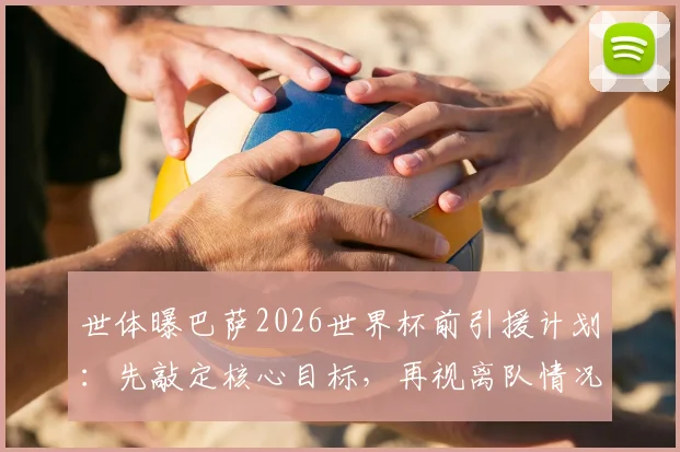 世体曝巴萨2026世界杯前引援计划：先敲定核心目标，再视离队情况针对性补强