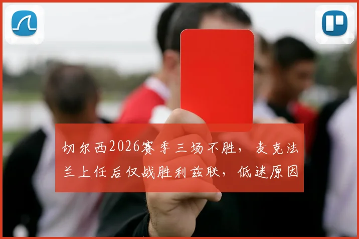 切尔西2026赛季三场不胜，麦克法兰上任后仅战胜利兹联，低迷原因分析与未来展望
