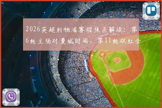 2026英超利物浦赛程焦点解读:第6轮主场对曼城时间,第11轮双红会主客场及关键战日期分析