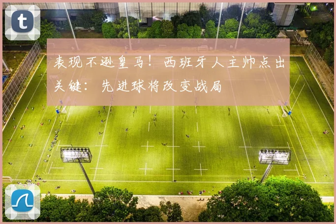 表现不逊皇马！西班牙人主帅点出关键：先进球将改变战局