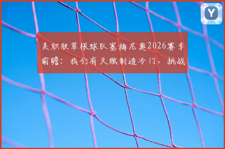 美职联草根球队塞梅尼奥2026赛季前瞻：我们有天赋制造冷门，挑战联盟传统格局