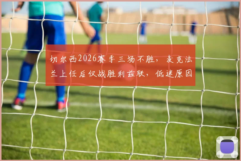 切尔西2026赛季三场不胜,麦克法兰上任后仅战胜利兹联,低迷原因分析与未来展望