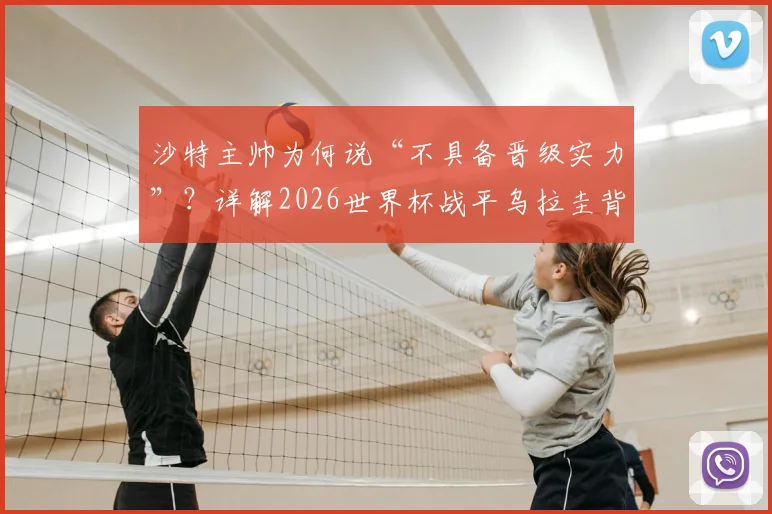 沙特主帅为何说“不具备晋级实力”？详解2026世界杯战平乌拉圭背后，沙特队的真实水平与未来挑战