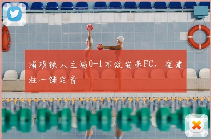 浦项铁人主场0-1不敌安养FC，崔建柱一锤定音