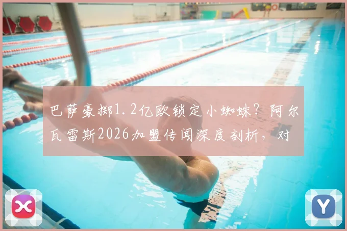 巴萨豪掷1.2亿欧锁定小蜘蛛？阿尔瓦雷斯2026加盟传闻深度剖析，对曼城锋线有何冲击