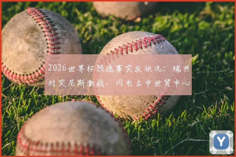 2026世界杯预选赛突发状况：瑞典对突尼斯激战，闪电击中世贸中心致转播中断，团队紧急撤离现场全记录