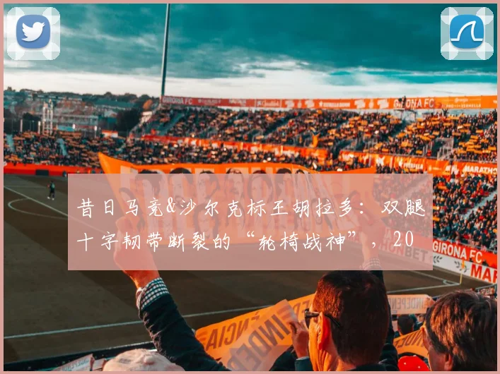 昔日马竞&沙尔克标王胡拉多：双腿十字韧带断裂的“轮椅战神”，2026年他现状如何？