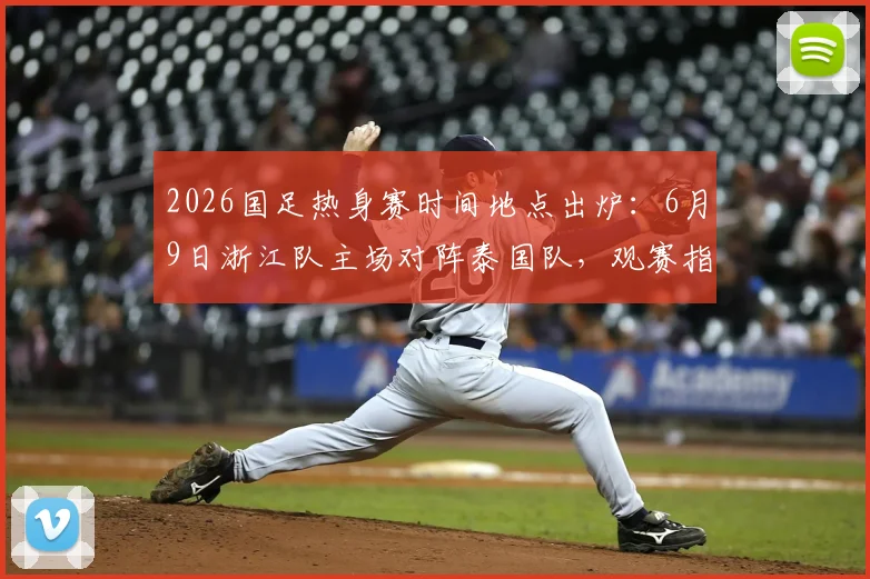 2026国足热身赛时间地点出炉：6月9日浙江队主场对阵泰国队，观赛指南与票务信息详解