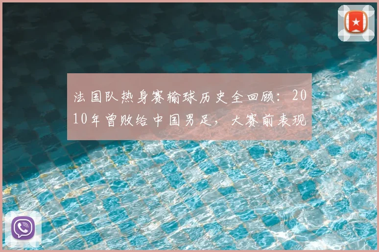 法国队热身赛输球历史全回顾：2010年曾败给中国男足，大赛前表现分析一览