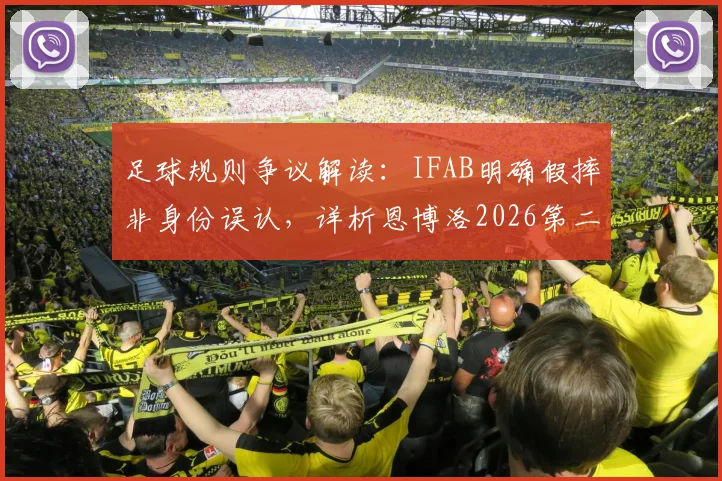 足球规则争议解读：IFAB明确假摔非身份误认，详析恩博洛2026第二黄错判原因与裁判标准