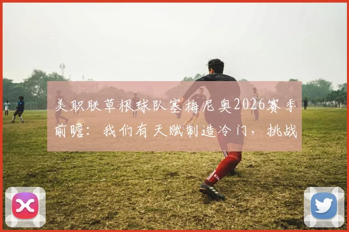 美职联草根球队塞梅尼奥2026赛季前瞻:我们有天赋制造冷门,挑战联盟传统格局