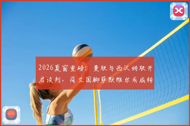 2026夏窗重磅：曼联与西汉姆联开启谈判，荷兰国脚萨默维尔或成转会市场焦点