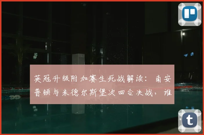 英冠升级附加赛生死战解读:南安普顿与米德尔斯堡次回合决战,谁能抓住2026英超门票关键?