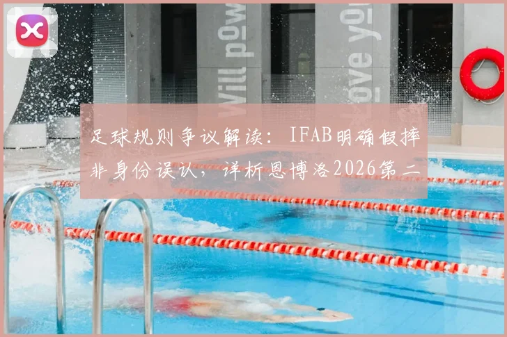 足球规则争议解读：IFAB明确假摔非身份误认，详析恩博洛2026第二黄错判原因与裁判标准