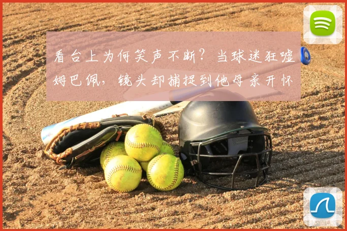 看台上为何笑声不断？当球迷狂嘘姆巴佩，镜头却捕捉到他母亲开怀大笑的真实缘由与2026影响