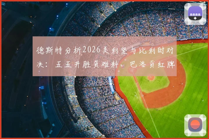 德斯特分析2026美利坚与比利时对决：五五开胜负难料，巴洛贡红牌属无意之举引热议