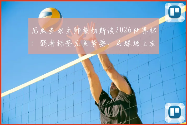 厄瓜多尔主帅桑切斯谈2026世界杯：弱者标签无关紧要，足球场上发生的事才最重要