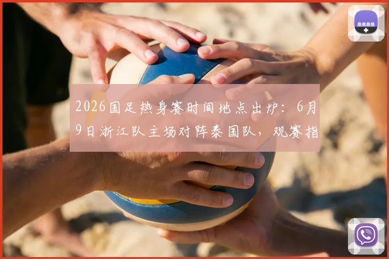 2026国足热身赛时间地点出炉:6月9日浙江队主场对阵泰国队,观赛指南与票务信息详解